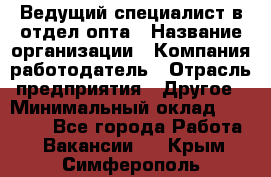 Ведущий специалист в отдел опта › Название организации ­ Компания-работодатель › Отрасль предприятия ­ Другое › Минимальный оклад ­ 42 000 - Все города Работа » Вакансии   . Крым,Симферополь